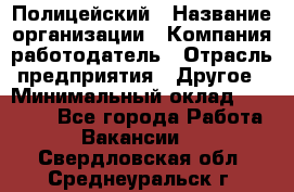 Полицейский › Название организации ­ Компания-работодатель › Отрасль предприятия ­ Другое › Минимальный оклад ­ 26 000 - Все города Работа » Вакансии   . Свердловская обл.,Среднеуральск г.
